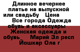 Длинное вечернее платье на выпускной или свадьбу › Цена ­ 11 700 - Все города Одежда, обувь и аксессуары » Женская одежда и обувь   . Марий Эл респ.,Йошкар-Ола г.